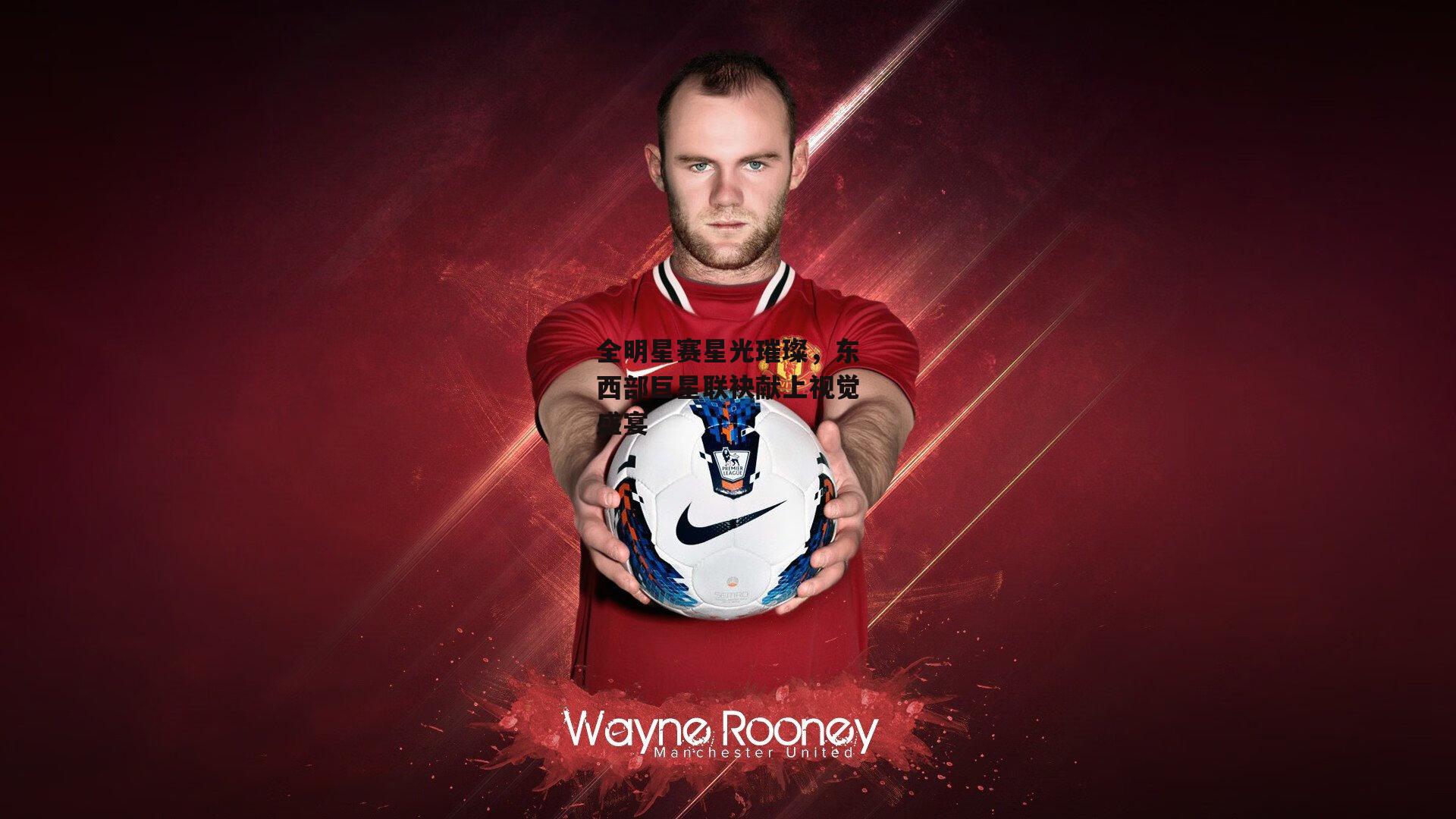 全明星赛星光璀璨,东西部巨星联袂献上视觉盛宴