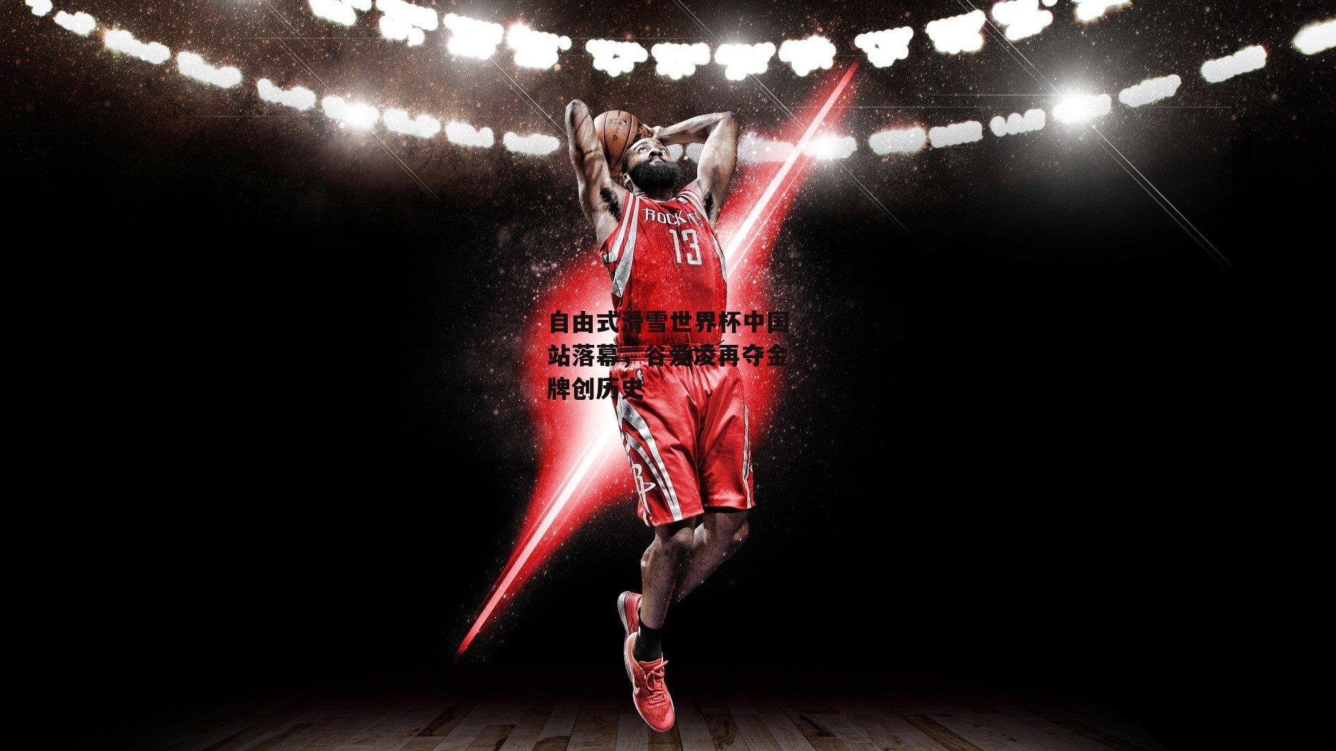 自由式滑雪世界杯中国站落幕,谷爱凌再夺金牌创历史