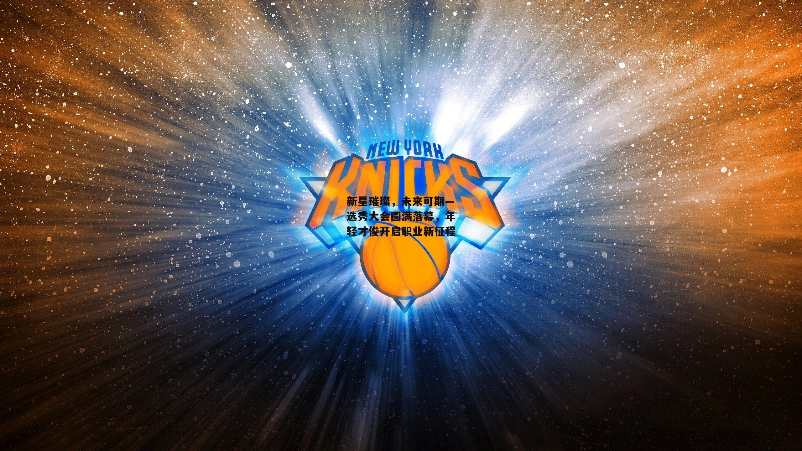 新星璀璨,未来可期—选秀大会圆满落幕,年轻才俊开启职业新征程