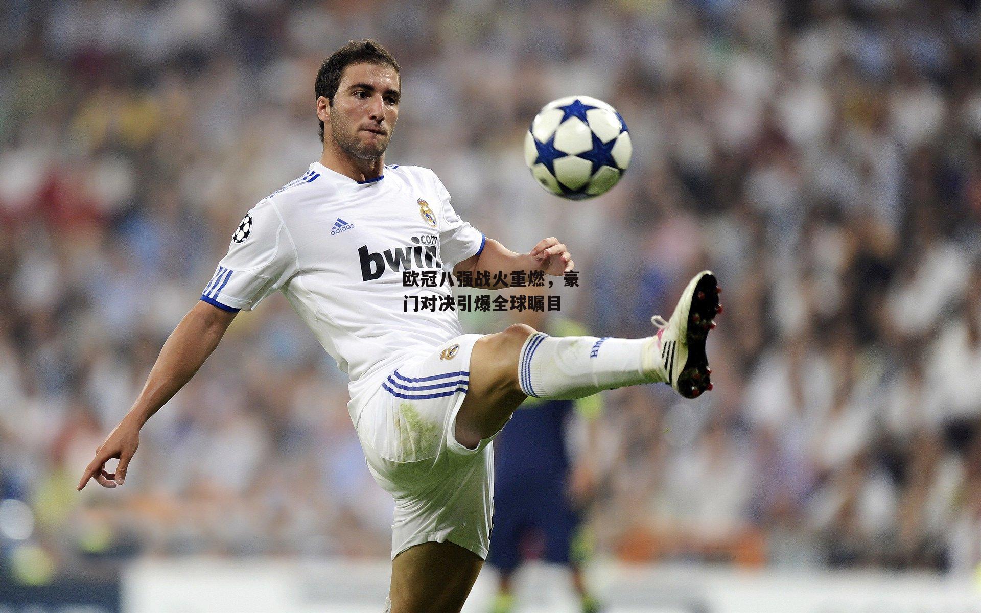 欧冠八强战火重燃，豪门对决引爆全球瞩目
