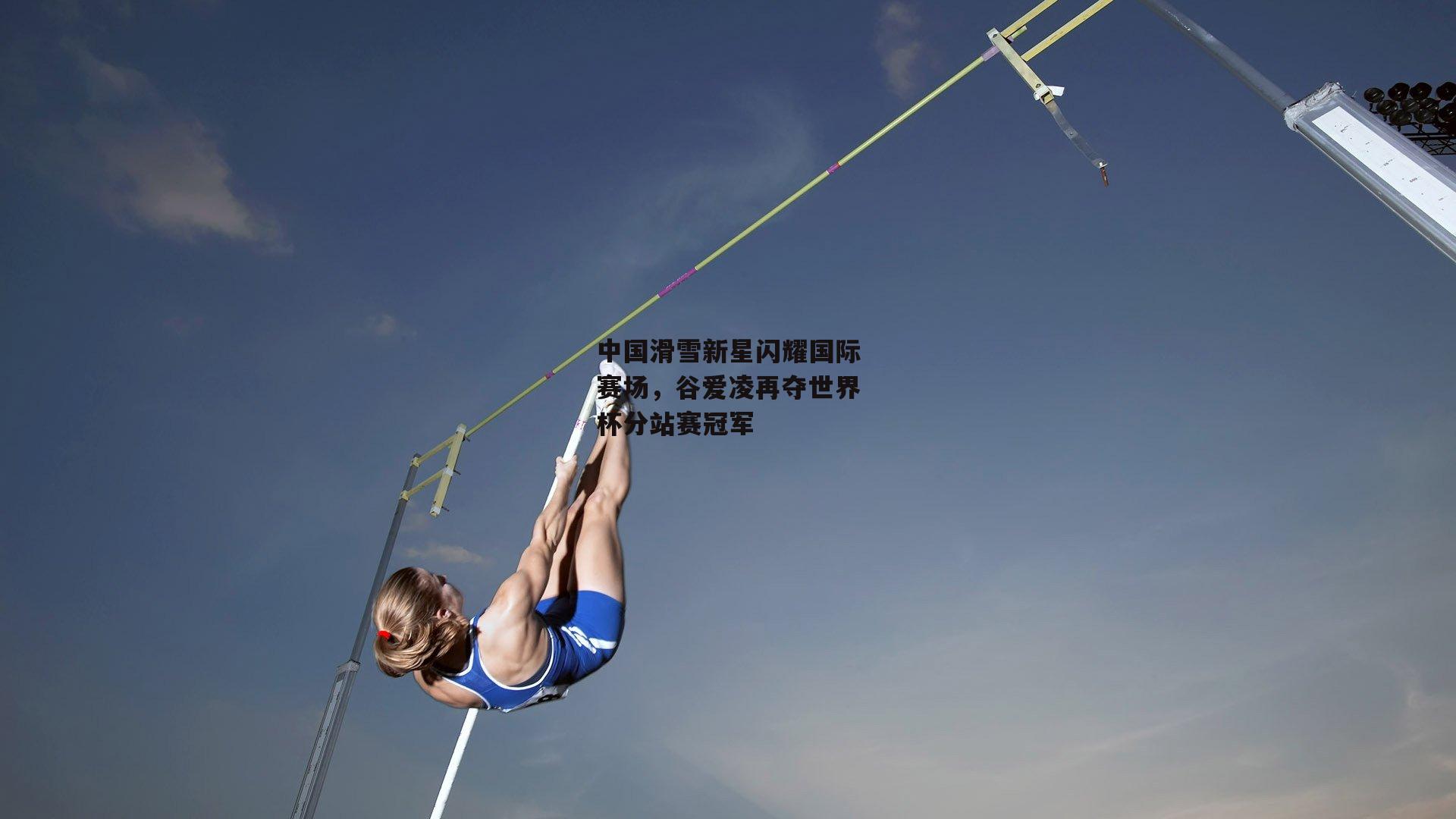 中国滑雪新星闪耀国际赛场,谷爱凌再夺世界杯分站赛冠军
