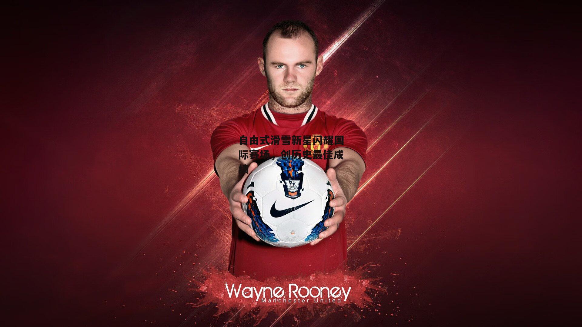 自由式滑雪新星闪耀国际赛场,创历史最佳成绩